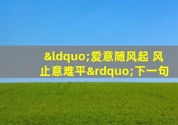 “爱意随风起 风止意难平”下一句